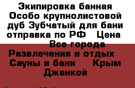 Экипировка банная Особо крупнолистовой дуб Зубчатый для бани отправка по РФ › Цена ­ 100 - Все города Развлечения и отдых » Сауны и бани   . Крым,Джанкой